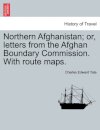 Northern Afghanistan; Or, Letters from the Afghan Boundary Commission. with Route Maps.