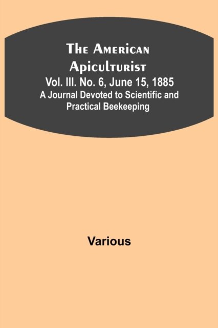 The American Apiculturist. Vol. III. No. 6, June 15, 1885; A Journal Devoted to Scientific and Practical Beekeeping