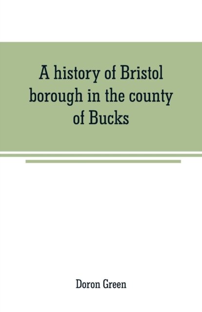 A history of Bristol borough in the county of Bucks, state of Pennsylvania, anciently known as "Buckingham"; being the third oldest town and second chartered borough in Pennsylvania, from its earliest times to the present year 1911