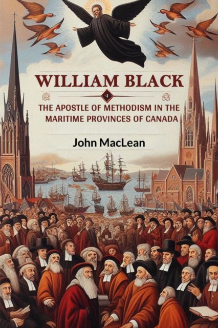 William BlackThe Apostle of Methodism in the Maritime Provinces of Canada (Edition2024)