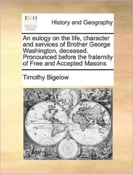 An Eulogy on the Life, Character and Services of Brother George Washington, Deceased. Pronounced Before the Fraternity of Free and Accepted Masons