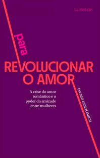 Para revolucionar o amor: crise do amor romântico e o poder