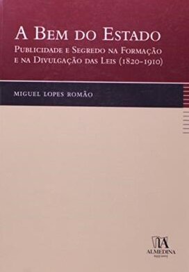 A Bem do Estado - Publicidade e Segredo na Formação e na Divulgação das Leis (1820-1910)