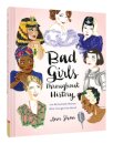 Bad Girls Throughout History: 100 Remarkable Women Who Changed the World