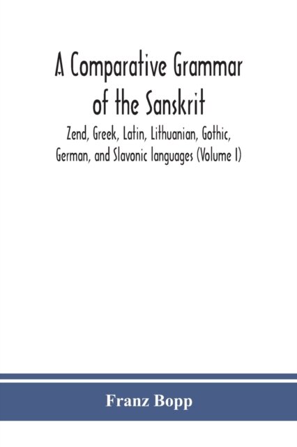 A comparative grammar of the Sanskrit, Zend, Greek, Latin, Lithuanian, Gothic, German, and Sclavonic languages (Volume I)