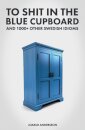 To Shit in the Blue Cupboard And 1000+ Other Swedish Idioms