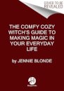 The Comfy Cozy Witch’s Guide to Making Magic in Your Everyday Life