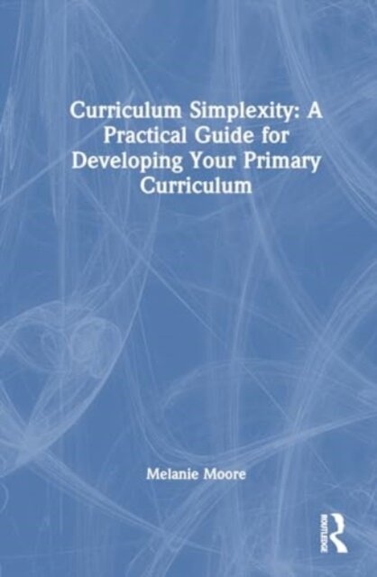 Curriculum Simplexity: A Practical Guide for Developing Your Primary Curriculum
