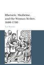 Rhetoric, Medicine, and the Woman Writer, 1600–1700