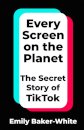 Every Screen on the Planet : The Secret Story of TikTok