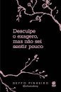 Desculpe o exagero, mas não sei sentir pouco