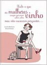 Tudo o Que as Mulheres Sempre Quiserem Saber Sobre Vinho e Não Ousavam Perguntar