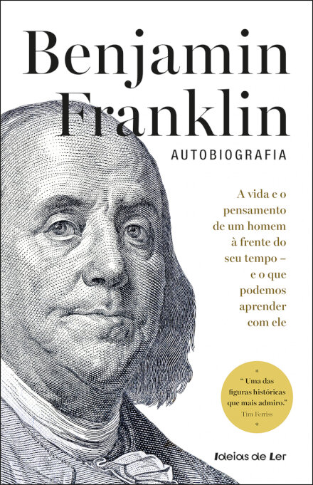 Benjamin Franklin - Autobiografia  A vida e o pensamento de um homem à frente do seu tempo - e o que podemos aprender com ele
