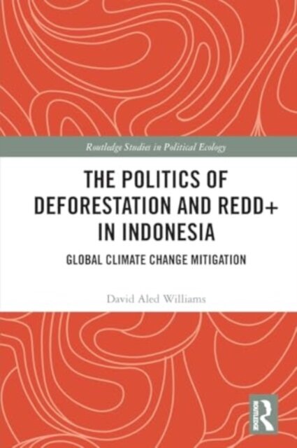 The Politics of Deforestation and REDD+ in Indonesia