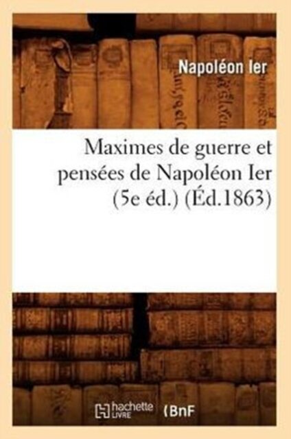 Maximes de Guerre Et Pensees de Napoleon Ier (5e Ed.) (Ed.1863)