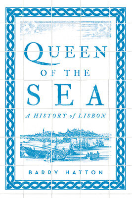 Queen Of The Sea: A History Of Lisbon