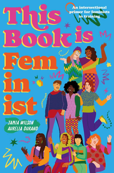 This Book Is Feminist : An Intersectional Primer for Next-Gen Changemakers Volume 3