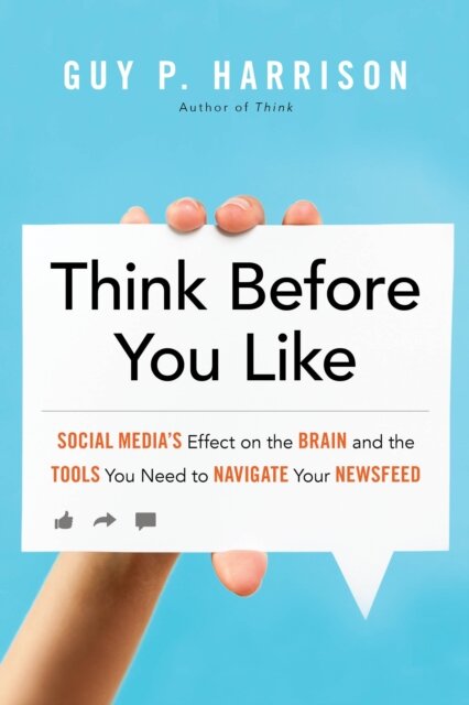 Think Before You Like : Social Media's Effect on the Brain and the Tools You Need to Navigate Your Newsfeed