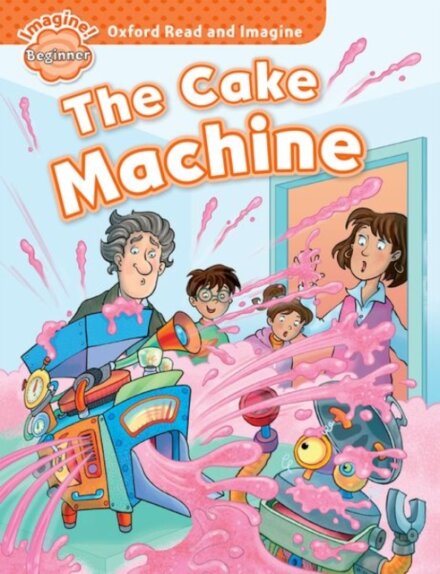 Oxford Read and Imagine: Beginner: The Cake Machine