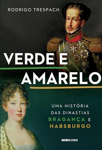 Verde E Amarelo: História Das Dinastias Bragança E Habsburgo