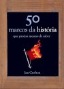 50 Marcos da História Que Precisa Mesmo de Saber