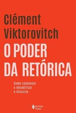 Poder da retórica, O: como convencer e decodificar o discurs