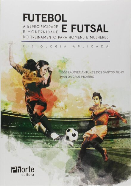 Futebol e Futsal. Atividades, Jogos e Treinamento Para Homens e Mulheres. Fisiologia Aplicada