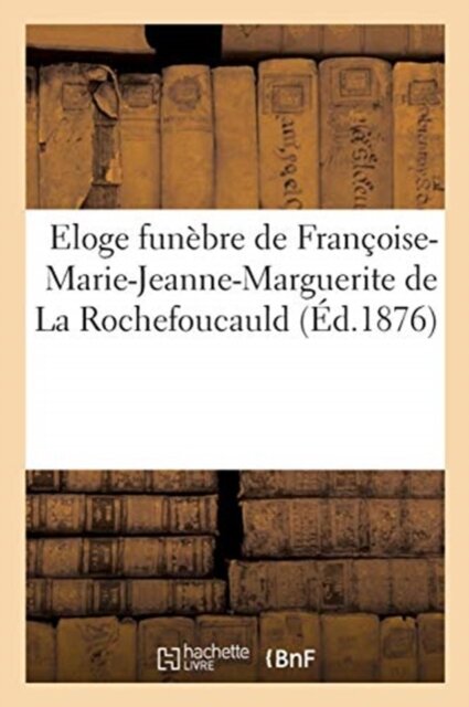 Eloge Funebre de Francoise-Marie-Jeanne-Marguerite de la Rochefoucauld