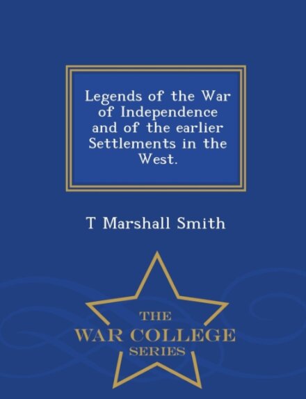 Legends of the War of Independence and of the Earlier Settlements in the West. - War College Series