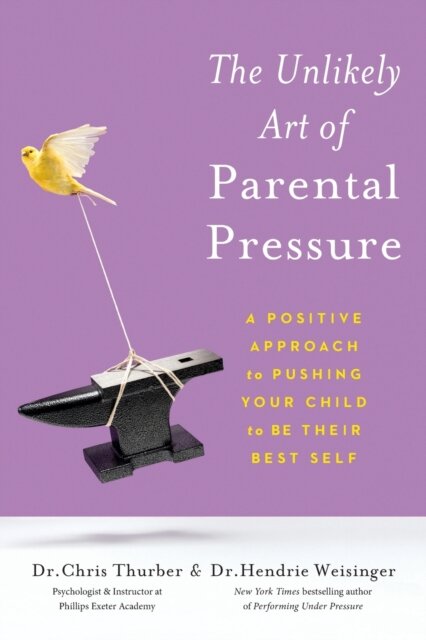 The Unlikely Art of Parental Pressure : A Positive Approach to Pushing Your Child to Be Their Best Self