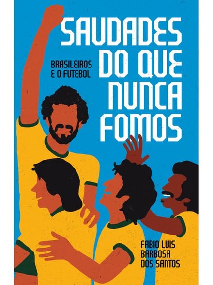 Saudades Do Que Nunca Fomos: Brasileiros E O Futebol