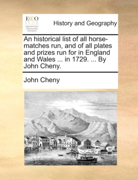 An historical list of all horse-matches run, and of all plates and prizes run for in England and Wales ... in 1729. ... By John Cheny.