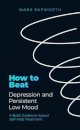 How to Beat Depression and Persistent Low Mood