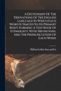 A Dictionary Of The Derivations Of The English Language In Which Each Word Is Traced To Its Primary Root. Forming A Text Book Of Etymology. With Definitions, And The Pronunciation Of Each Word