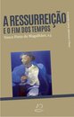 A Ressurreição e o Fim dos Tempos - A morte como abertura a Deus