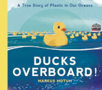 Ducks Overboard!: A True Story Of Plastic In Our Oceans