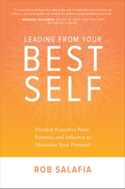 Leading from Your Best Self: Develop Executive Poise, Presence, and Influence to Maximize Your Potential