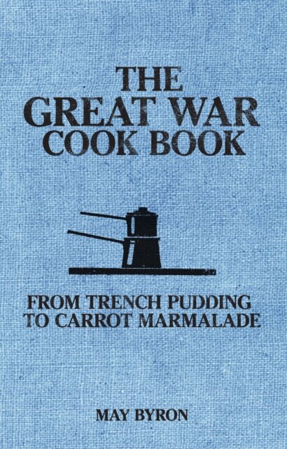 The Great War Cook Book : From Trench Pudding to Carrot Marmalade