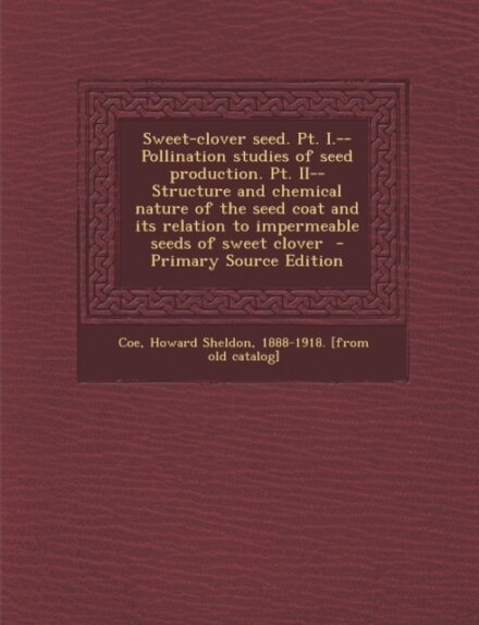 Sweet-Clover Seed. PT. I.--Pollination Studies of Seed Production. PT. II--Structure and Chemical Nature of the Seed Coat and Its Relation to Impermeable Seeds of Sweet Clover