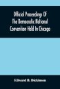 Official Proceedings Of The Democratic National Convention Held In Chicago, Ill., July 7Th, 8Th, 9Th, 10Th And 11Th, 1896; Containing Also, The Preliminary Proceedings Of The Democratic National Committee. Etc. With An Appendix Containing The Proceeding Of