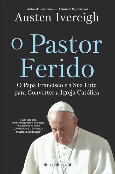 O Pastor Ferido: O Papa Francisco e a Sua Luta para Converter a Igreja Católica
