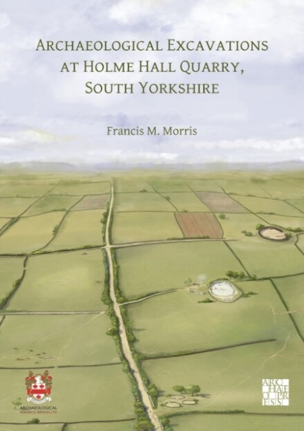 Archaeological Excavations at Holme Hall Quarry, South Yorkshire