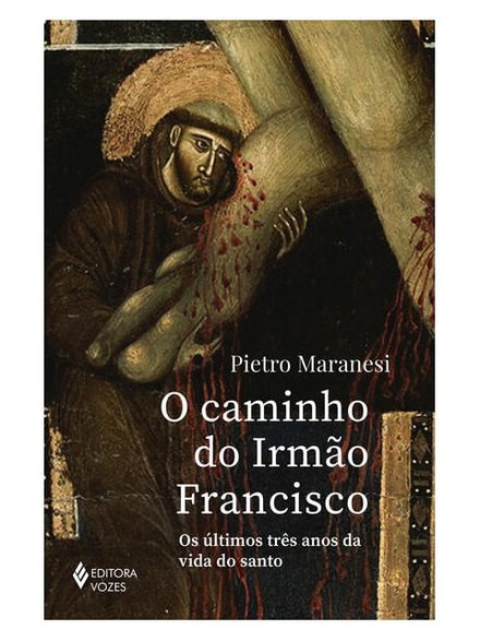 O Caminho Do Irmão Francisco: Últimos Três Anos Vida Santo