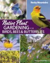 Native Plant Gardening for Birds, Bees & Butterflies: Rocky Mountains