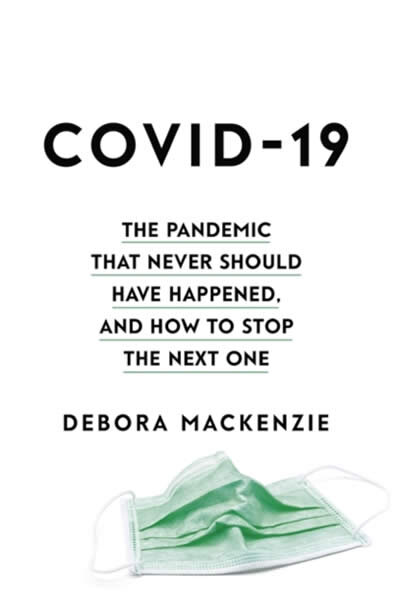 Covid 19: The Pandemic That Never Should Have Happened, And How To Stop The Next One
