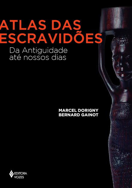 Atlas Das Escravidões: Da Antiguidade Até Nossos Dias