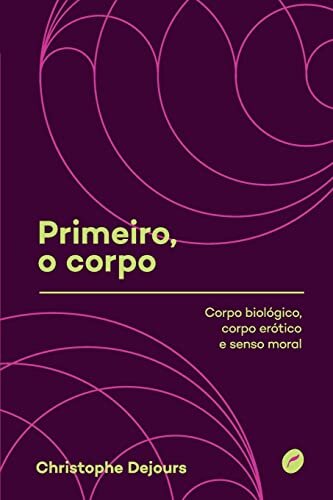 Primeiro, O Corpo: Corpo Biológico, Corpo Erótico, Senso Moral