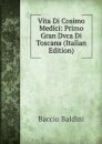 Vita Di Cosimo Medici: Primo Gran Dvca Di Toscana