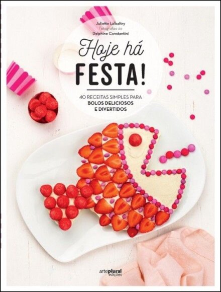 Hoje Há Festa! - 40 Receitas Simples Para Bolos Deliciosos E Divertidos