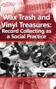 Wax Trash and Vinyl Treasures: Record Collecting as a Social Practice